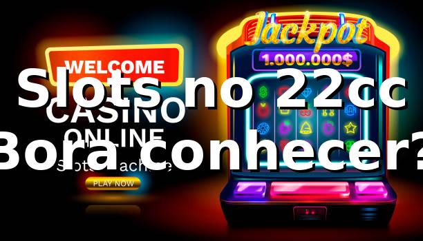 Slots no 22cc 🎰 Bora conhecer?